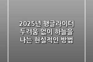 2025년 행글라이더: 두려움 없이 하늘을 나는 현실적인 방법