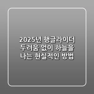 2025년 행글라이더: 두려움 없이 하늘을 나는 현실적인 방법