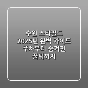 수원 스타필드 2025년 완벽 가이드: 주차부터 숨겨진 꿀팁까지!
