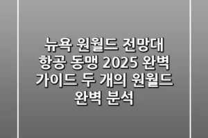 뉴욕 원월드 전망대 & 항공 동맹: 2025 완벽 가이드 (두 개의 ‘원월드’ 완벽 분석)