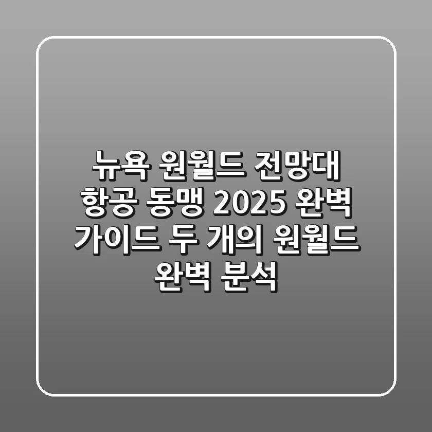 뉴욕 원월드 전망대 & 항공 동맹: 2025 완벽 가이드 (두 개의 '원월드' 완벽 분석)