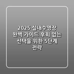 2025 실내수영장 완벽 가이드: 후회 없는 선택을 위한 5단계 전략