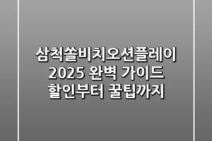 삼척쏠비치오션플레이 2025 완벽 가이드: 할인부터 꿀팁까지!