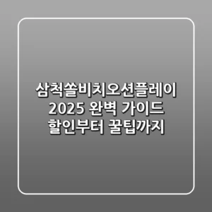 삼척쏠비치오션플레이 2025 완벽 가이드: 할인부터 꿀팁까지!