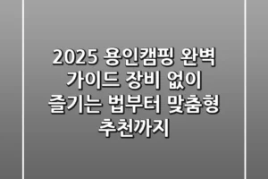 2025 용인캠핑 완벽 가이드: 장비 없이 즐기는 법부터 맞춤형 추천까지!