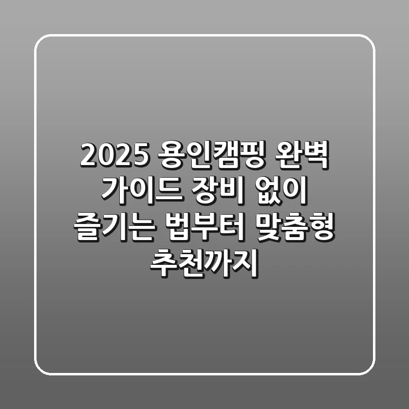 2025 용인캠핑 완벽 가이드: 장비 없이 즐기는 법부터 맞춤형 추천까지!
