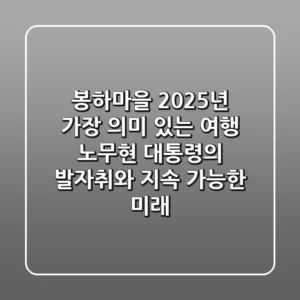 봉하마을, 2025년 가장 의미 있는 여행: 노무현 대통령의 발자취와 지속 가능한 미래