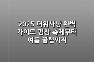 2025 더위사냥 완벽 가이드: 평창 축제부터 여름 꿀팁까지!