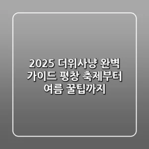 2025 더위사냥 완벽 가이드: 평창 축제부터 여름 꿀팁까지!