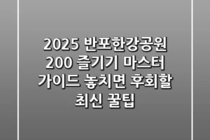 2025 반포한강공원 200% 즐기기 마스터 가이드: 놓치면 후회할 최신 꿀팁