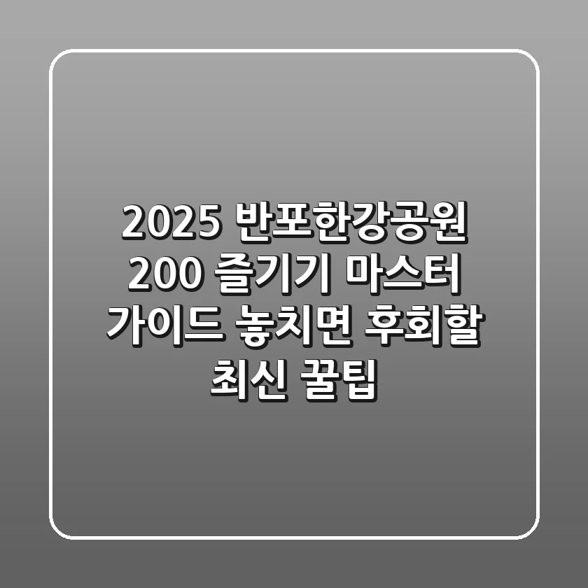 2025 반포한강공원 200% 즐기기 마스터 가이드: 놓치면 후회할 최신 꿀팁