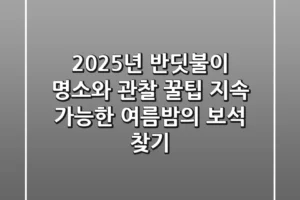 2025년 반딧불이 명소와 관찰 꿀팁: 지속 가능한 여름밤의 보석 찾기