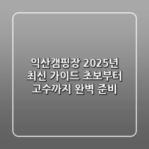 익산캠핑장 2025년 최신 가이드: 초보부터 고수까지 완벽 준비!
