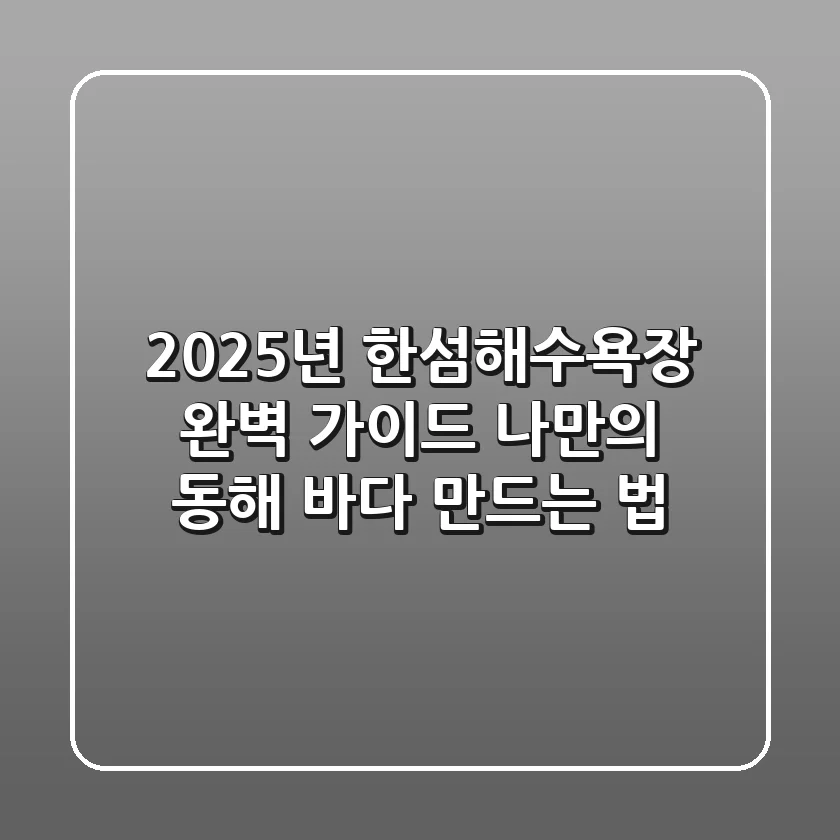 2025년 한섬해수욕장 완벽 가이드: 나만의 동해 바다 만드는 법
