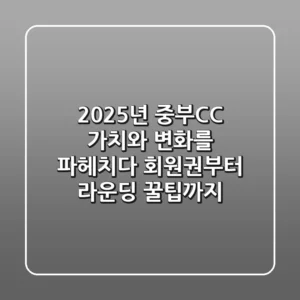 ⛳ 2025년 중부CC, 가치와 변화를 파헤치다: 회원권부터 라운딩 꿀팁까지!