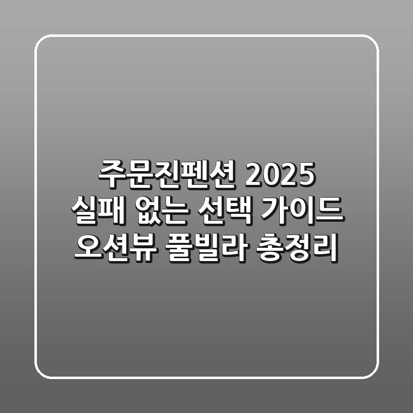 주문진펜션 2025: 실패 없는 선택 가이드 (오션뷰, 풀빌라 총정리)