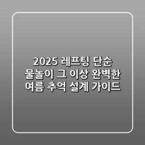 2025 레프팅, 단순 물놀이 그 이상! 완벽한 여름 추억 설계 가이드