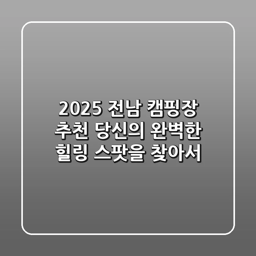 2025 전남 캠핑장 추천: 당신의 완벽한 힐링 스팟을 찾아서