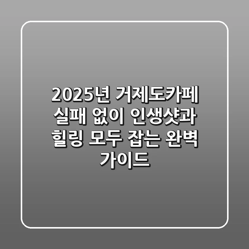 2025년 거제도카페, 실패 없이 인생샷과 힐링 모두 잡는 완벽 가이드