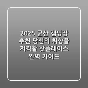 2025 군산 캠핑장 추천: 당신의 취향을 저격할 핫플레이스 완벽 가이드