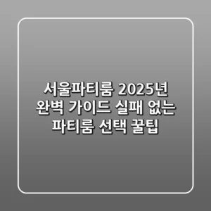 서울파티룸, 2025년 완벽 가이드: 실패 없는 파티룸 선택 꿀팁!