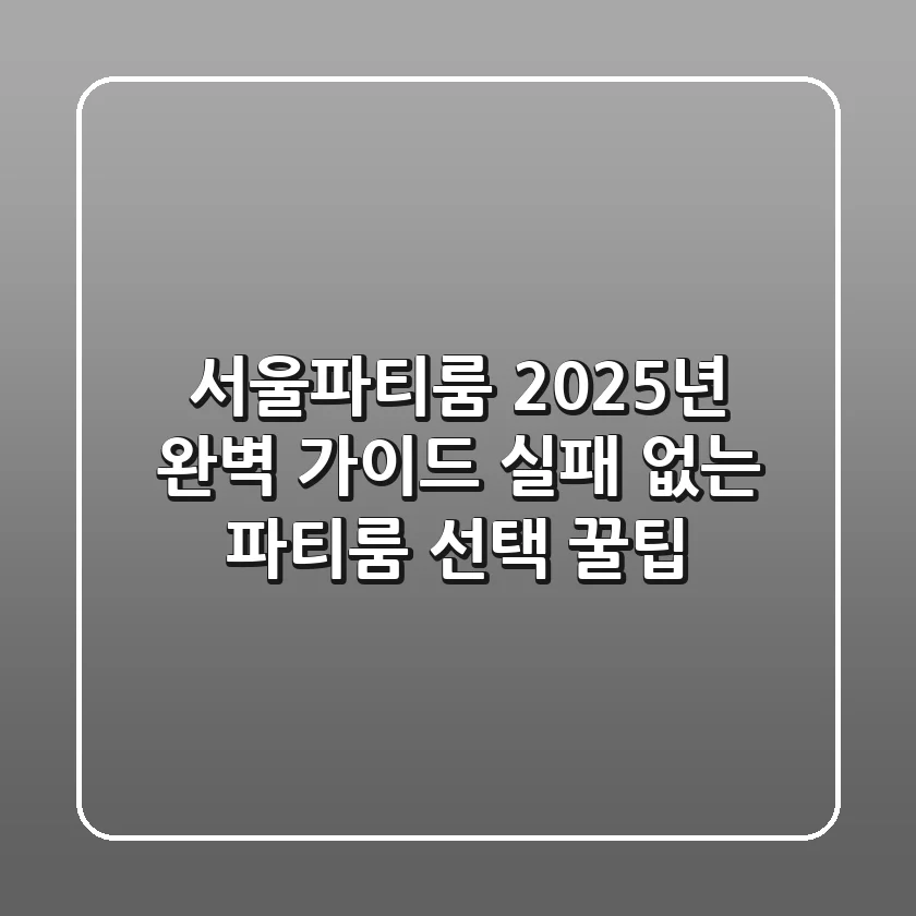 서울파티룸, 2025년 완벽 가이드: 실패 없는 파티룸 선택 꿀팁!