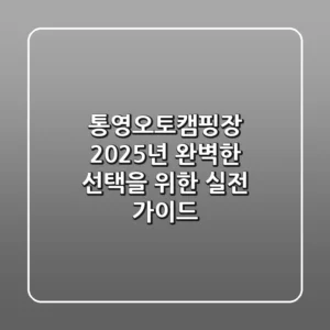 통영오토캠핑장, 2025년 완벽한 선택을 위한 실전 가이드