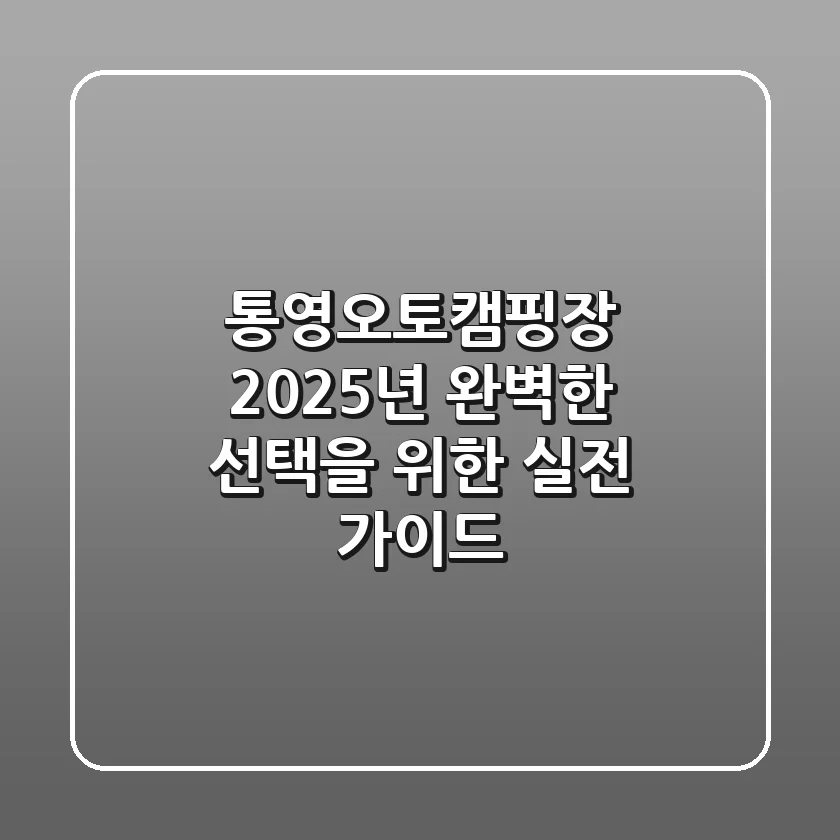 통영오토캠핑장, 2025년 완벽한 선택을 위한 실전 가이드