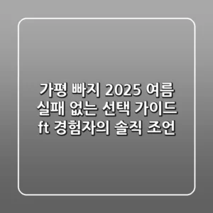 가평 빠지, 2025 여름 실패 없는 선택 가이드 (ft. 경험자의 솔직 조언)