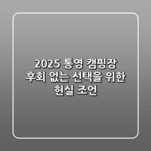 2025 통영 캠핑장, 후회 없는 선택을 위한 현실 조언