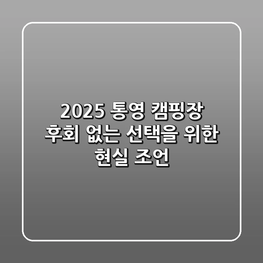 2025 통영 캠핑장, 후회 없는 선택을 위한 현실 조언