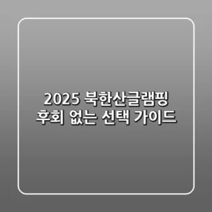 2025 북한산글램핑: 후회 없는 선택 가이드