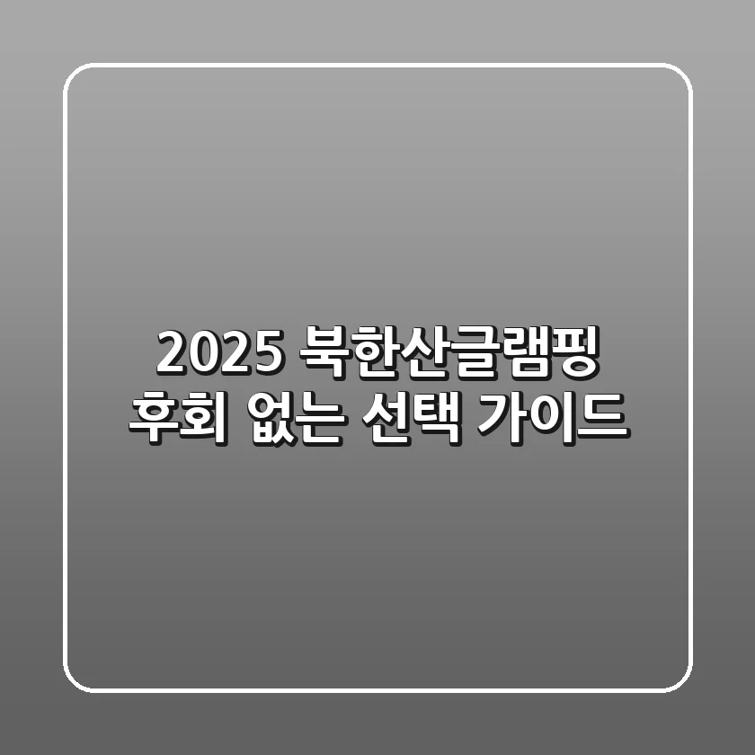 2025 북한산글램핑: 후회 없는 선택 가이드