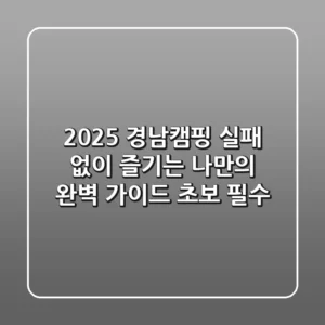 2025 경남캠핑, 실패 없이 즐기는 나만의 완벽 가이드 (초보 필수)