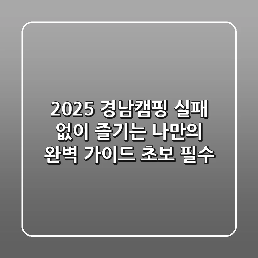 2025 경남캠핑, 실패 없이 즐기는 나만의 완벽 가이드 (초보 필수)