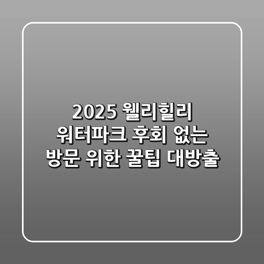 2025 웰리힐리 워터파크, 후회 없는 방문 위한 꿀팁 대방출!