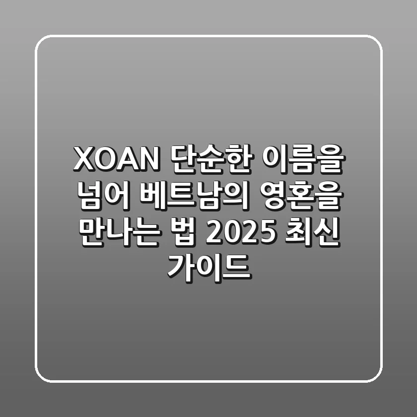 XOAN: 단순한 이름을 넘어, 베트남의 영혼을 만나는 법 (2025 최신 가이드)