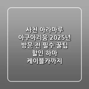사천 아라마루 아쿠아리움, 2025년 방문 전 필수 꿀팁 (할인, 하마, 케이블카까지)