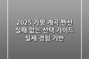 2025 가평 계곡 펜션, 실패 없는 선택 가이드 (실제 경험 기반)