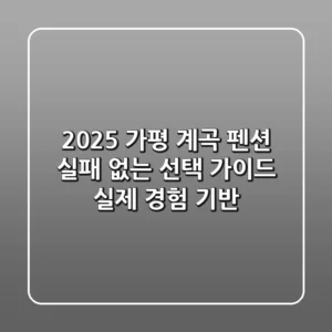 2025 가평 계곡 펜션, 실패 없는 선택 가이드 (실제 경험 기반)