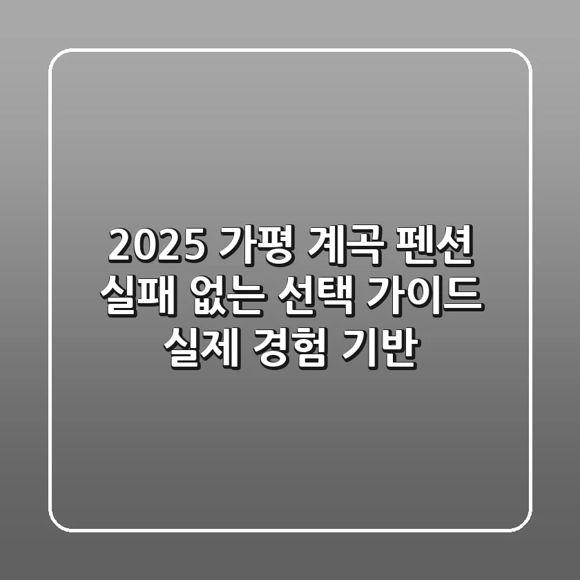 2025 가평 계곡 펜션, 실패 없는 선택 가이드 (실제 경험 기반)