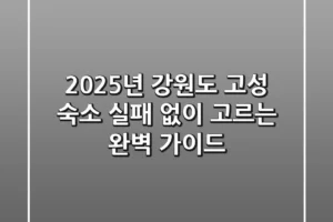 2025년 강원도 고성 숙소, 실패 없이 고르는 완벽 가이드