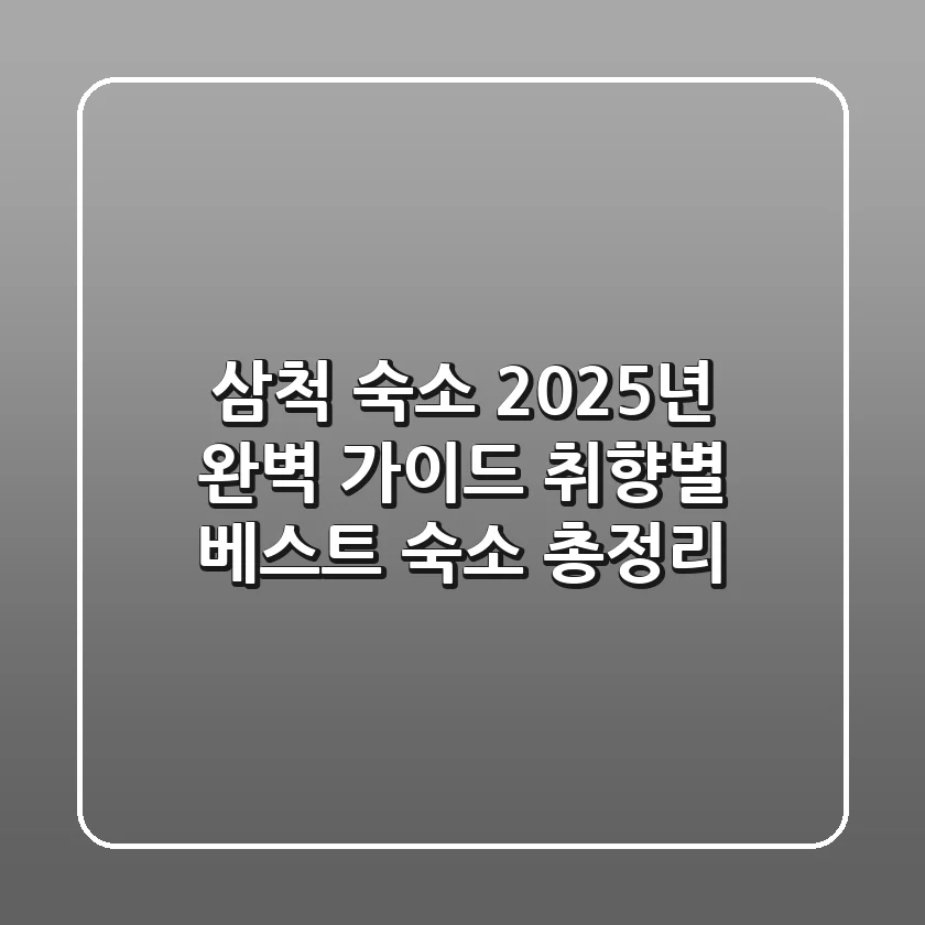 삼척 숙소, 2025년 완벽 가이드: 취향별 베스트 숙소 총정리