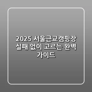 2025 서울근교캠핑장, 실패 없이 고르는 완벽 가이드