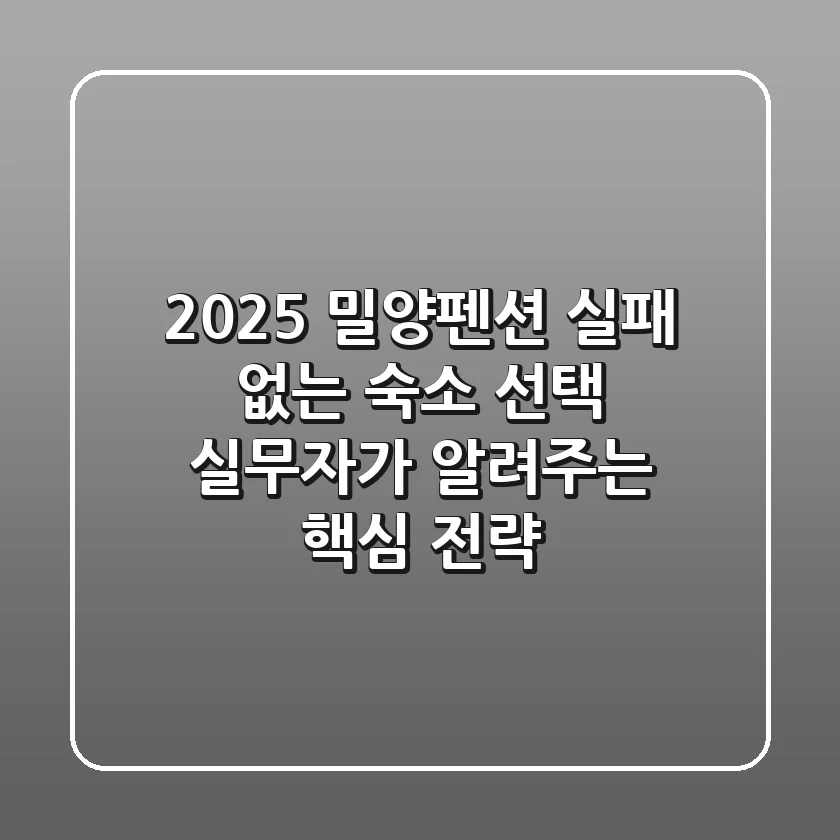 2025 밀양펜션, 실패 없는 숙소 선택! 실무자가 알려주는 핵심 전략