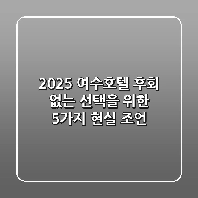 2025 여수호텔: 후회 없는 선택을 위한 5가지 현실 조언