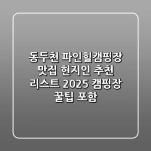 동두천 파인힐캠핑장 맛집, 현지인 추천 리스트 2025 (캠핑장 꿀팁 포함!)