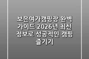 보은여가캠핑장 완벽 가이드: 2026년 최신 정보로 성공적인 캠핑 즐기기