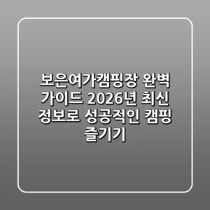 보은여가캠핑장 완벽 가이드: 2026년 최신 정보로 성공적인 캠핑 즐기기