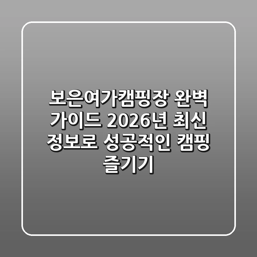 보은여가캠핑장 완벽 가이드: 2026년 최신 정보로 성공적인 캠핑 즐기기